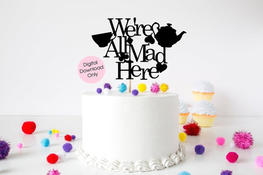 We’re All Mad Here Birthday Tea Party Cake Topper digital cut file suitable for Cricut or Silhouette, svg, jpeg, png, pdf - Resplendent Aurora